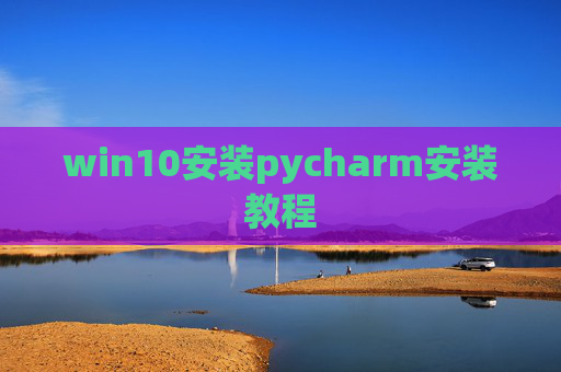 win10安装pycharm安装教程 win10安装pycharm安装教程